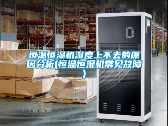 知識百科恒溫恒濕機濕度上不去的原因分析(恒溫恒濕機常見故障)