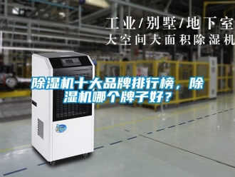 企業(yè)新聞除濕機十大品牌排行榜，除濕機哪個牌子好？