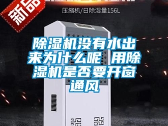 行業新聞除濕機沒有水出來為什么呢 用除濕機是否要開窗通風