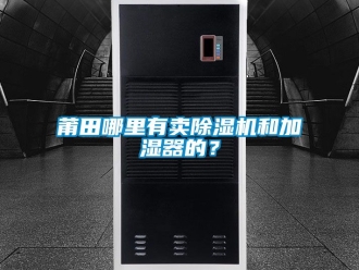 行業(yè)新聞莆田哪里有賣除濕機和加濕器的？