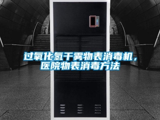 行業(yè)新聞過氧化氫干霧物表消毒機(jī)，醫(yī)院物表消毒方法