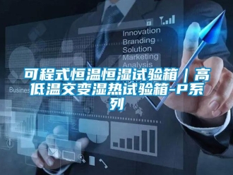 知識百科可程式恒溫恒濕試驗箱｜高低溫交變濕熱試驗箱-P系列