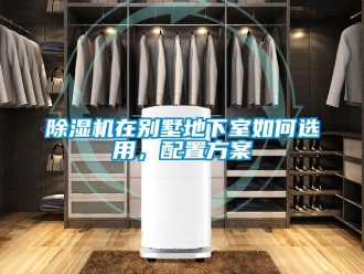 行業(yè)新聞除濕機(jī)在別墅地下室如何選用，配置方案