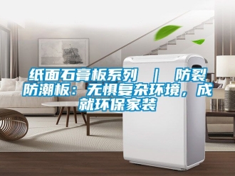 常見問題紙面石膏板系列 ｜ 防裂防潮板：無懼復雜環境，成就環保家裝