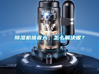 常見問題除濕機噪音大，怎么解決呢？