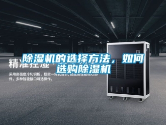 企業新聞除濕機的選擇方法，如何選購除濕機