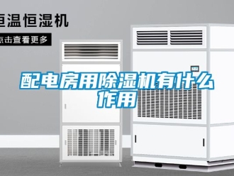 行業(yè)新聞配電房用除濕機(jī)有什么作用