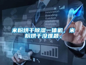 行業新聞米粉烘干除濕一體機，米粉烘干沒難題。