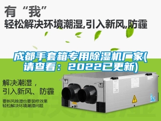 企業新聞成都手套箱專用除濕機廠家(請查看：2022已更新)