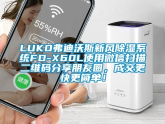 企業(yè)新聞LUKO弗迪沃斯新風(fēng)除濕系統(tǒng)FD-X60L使用微信掃描二維碼分享朋友圈，成交更快更簡單！