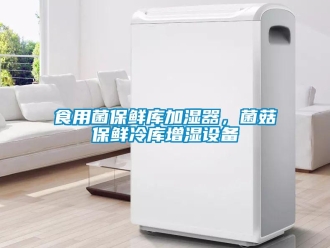 知識百科食用菌保鮮庫加濕器，菌菇保鮮冷庫增濕設備