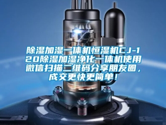 知識百科除濕加濕一體機恒濕機CJ-120除濕加濕凈化一體機使用微信掃描二維碼分享朋友圈，成交更快更簡單！