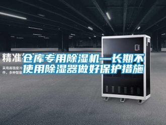 企業新聞倉庫專用除濕機—長期不使用除濕器做好保護措施