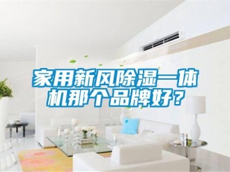 常見(jiàn)問(wèn)題家用新風(fēng)除濕一體機(jī)那個(gè)品牌好？