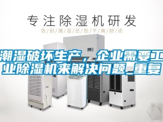 常見問題潮濕破壞生產，企業需要工業除濕機來解決問題_重復