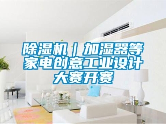常見問題除濕機(jī)｜加濕器等家電創(chuàng)意工業(yè)設(shè)計(jì)大賽開賽