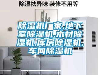 企業新聞除濕機廠家,地下室除濕機,木材除濕機,庫房除濕機,車間除濕機