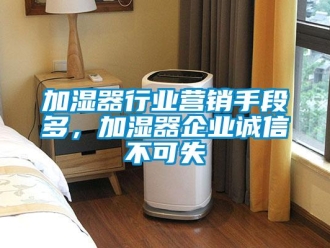行業新聞加濕器行業營銷手段多，加濕器企業誠信不可失