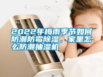 常見問(wèn)題2022年梅雨季節(jié)如何防潮防霉除濕，家里怎么防潮抽濕機(jī)