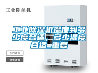常見問題工業除濕機溫度到多少度合適，多少濕度合適_重復