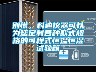 常見問題別慌，科迪儀器可以為您定制各種款式規(guī)格的可程式恒溫恒濕試驗(yàn)箱