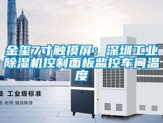 常見問題金璽7寸觸摸屏：深圳工業(yè)除濕機控制面板監(jiān)控車間溫度