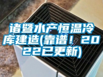 知識百科諸暨水產恒溫冷庫建造(靠譜！2022已更新)
