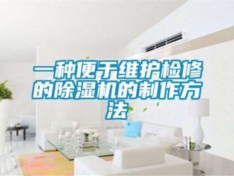 行業(yè)新聞一種便于維護(hù)檢修的除濕機(jī)的制作方法