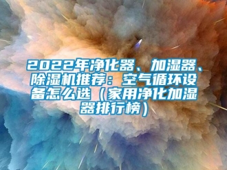 常見問題2022年凈化器、加濕器、除濕機推薦：空氣循環設備怎么選（家用凈化加濕器排行榜）