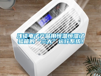 知識百科淺談電子產(chǎn)品用恒溫恒濕試驗(yàn)箱的“三大”運(yùn)行系統(tǒng)！