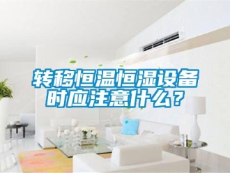 知識百科轉移恒溫恒濕設備時應注意什么？