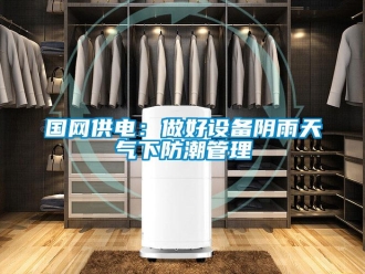 行業新聞國網供電：做好設備陰雨天氣下防潮管理