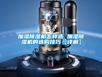 行業(yè)新聞加濕除濕機(jī)怎樣選 加濕除濕機(jī)的選購(gòu)技巧【詳解】