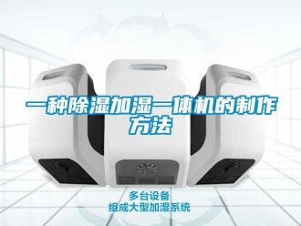 行業(yè)新聞一種除濕加濕一體機(jī)的制作方法