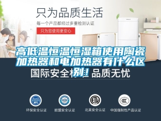 知識百科高低溫恒溫恒濕箱使用陶瓷加熱器和電加熱器有什么區別！