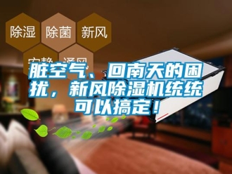 知識(shí)百科臟空氣、回南天的困擾，新風(fēng)除濕機(jī)統(tǒng)統(tǒng)可以搞定！