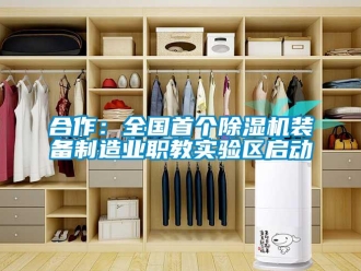 行業(yè)新聞合作：全國首個除濕機裝備制造業(yè)職教實驗區(qū)啟動