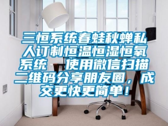 知識百科三恒系統春蛙秋蟬私人訂制恒溫恒濕恒氧系統  使用微信掃描二維碼分享朋友圈，成交更快更簡單！