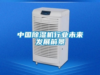 行業新聞中國除濕機行業未來發展前景