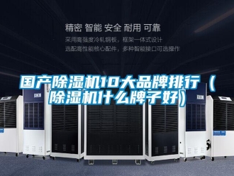 企業(yè)新聞國(guó)產(chǎn)除濕機(jī)10大品牌排行（除濕機(jī)什么牌子好）