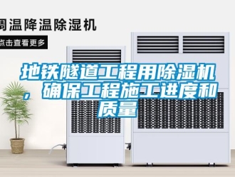 行業(yè)新聞地鐵隧道工程用除濕機(jī)，確保工程施工進(jìn)度和質(zhì)量