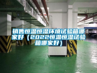 知識百科銷售恒溫恒濕環境試驗箱哪家好（2022恒溫恒濕試驗箱哪家好）