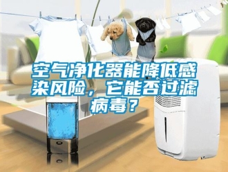 行業新聞空氣凈化器能降低感染風險，它能否過濾病毒？