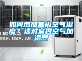 常見問題如何增加室內(nèi)空氣濕度？選對(duì)室內(nèi)空氣加濕器