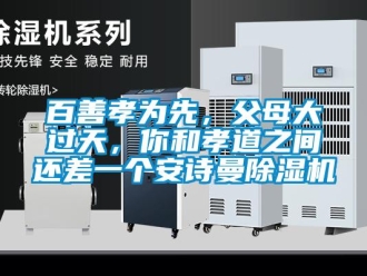 企業(yè)新聞百善孝為先，父母大過天，你和孝道之間還差一個(gè)安詩曼除濕機(jī)