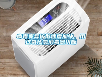 常見(jiàn)問(wèn)題病毒變異擴(kuò)散速度加快，用過(guò)氧化氫消毒器切斷