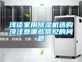 常見問題淺談家用除濕機選購須注意哪些常見的問題