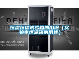 知識百科恒溫恒濕試驗箱的用途（實驗室恒溫箱的用途）