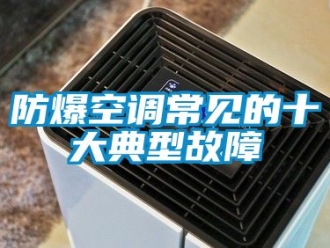 企業新聞防爆空調常見的十大典型故障