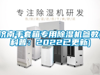 行業新聞濟南手套箱專用除濕機參數(科普：2022已更新)